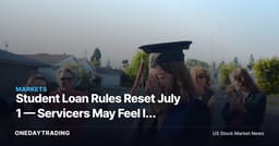 Student Loan Rules Reset July 1 — Servicers May Feel It Before Borrowers Do