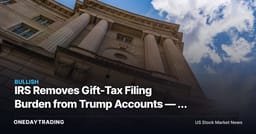 IRS Removes Gift-Tax Filing Burden from Trump Accounts — a Key Friction That Could Have Stalled Adoption