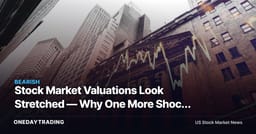 Stock Market Valuations Look Stretched — Why One More Shock Matters