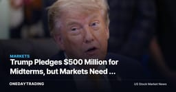 Trump Pledges $500 Million for Midterms, but Markets Need a Policy Signal